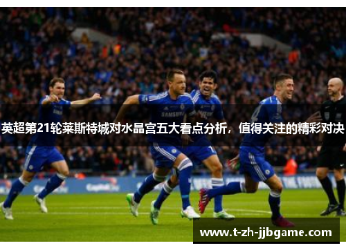 英超第21轮莱斯特城对水晶宫五大看点分析,值得关注的精彩对决 英超第21轮莱斯特城对水晶宫五大看点分析,值得关注的精彩对决