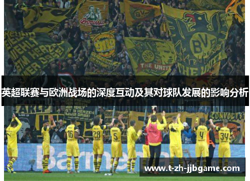 英超联赛与欧洲战场的深度互动及其对球队发展的影响分析 英超联赛与欧洲战场的深度互动及其对球队发展的影响分析