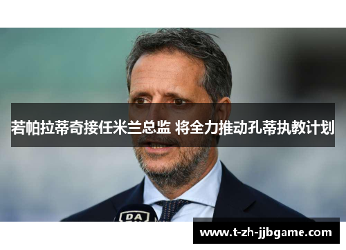 若帕拉蒂奇接任米兰总监 将全力推动孔蒂执教计划