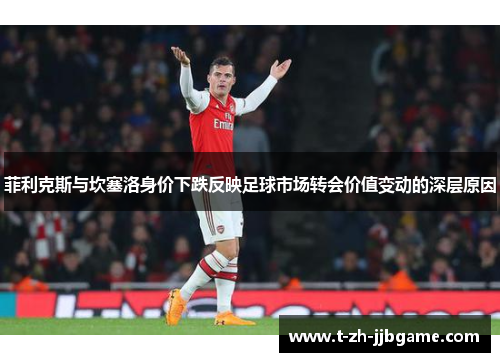 菲利克斯与坎塞洛身价下跌反映足球市场转会价值变动的深层原因