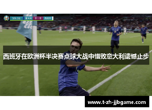 西班牙在欧洲杯半决赛点球大战中惜败意大利遗憾止步