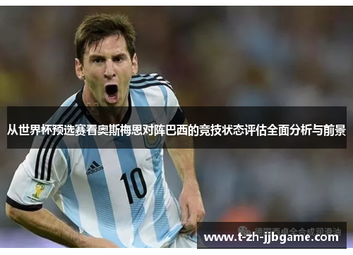 从世界杯预选赛看奥斯梅恩对阵巴西的竞技状态评估全面分析与前景