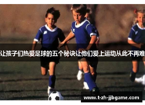 让孩子们热爱足球的五个秘诀让他们爱上运动从此不再难