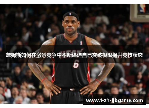 詹姆斯如何在激烈竞争中不断逼迫自己突破极限提升竞技状态