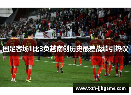 国足客场1比3负越南创历史最差战绩引热议