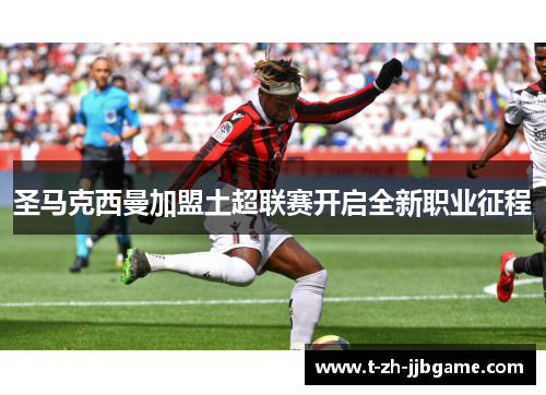 圣马克西曼加盟土超联赛开启全新职业征程
