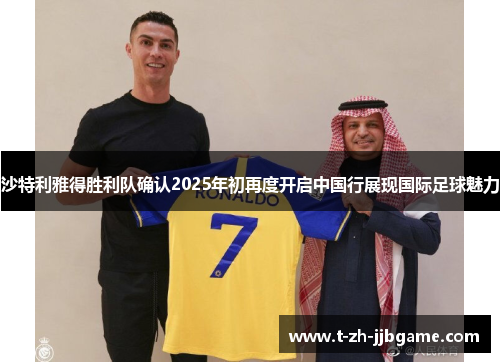 沙特利雅得胜利队确认2025年初再度开启中国行展现国际足球魅力
